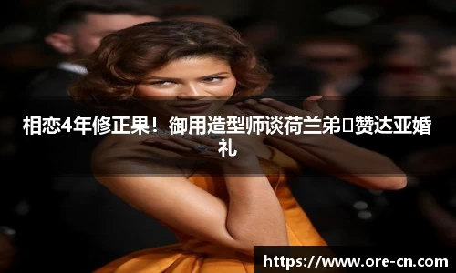 相恋4年修正果！御用造型师谈荷兰弟❤赞达亚婚礼